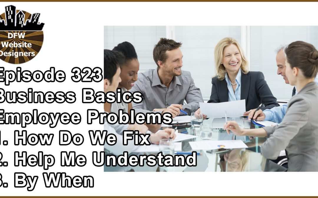 Episode 323: Business Basics Part 6 Employee Problems – Help Me Understand, How Do We Fix, By When