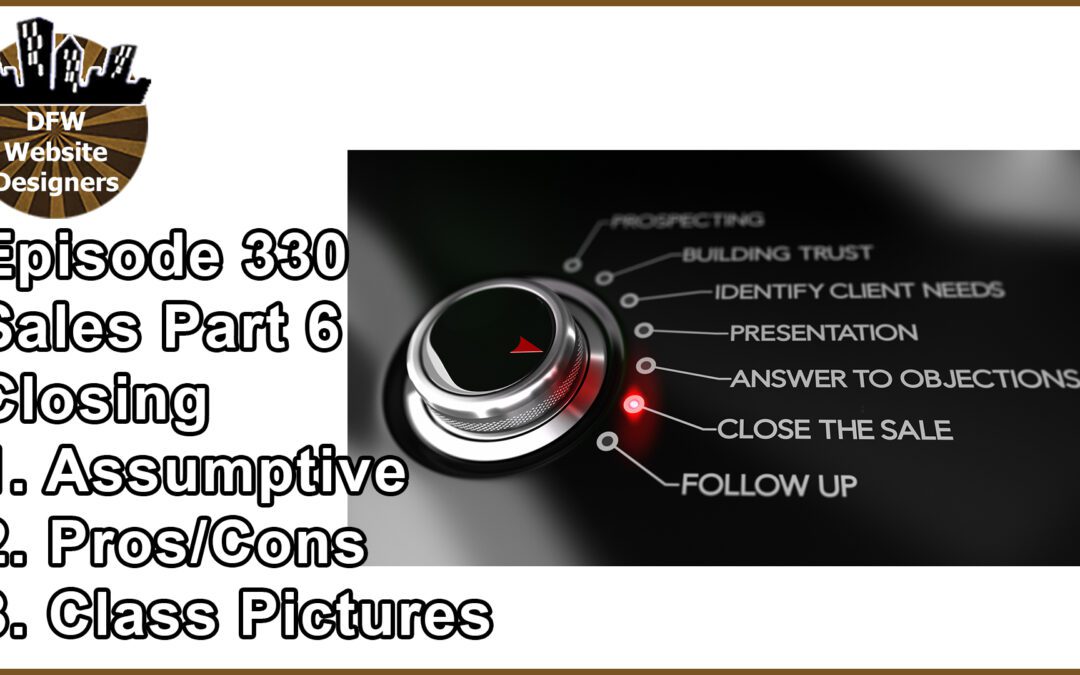 Episode 330: Sales Part 6 Closing – Assumptive, Pro/Cons, Class Pictures