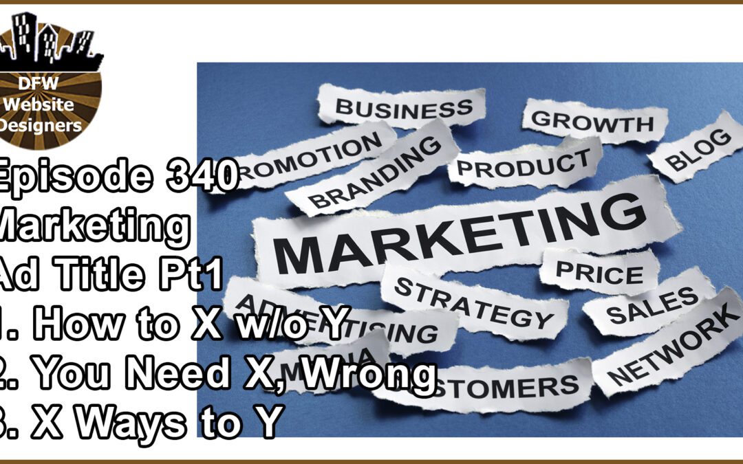 Episode 340 Marketing Pt1 Ad Titles: How to X w/o Y, You Need X Right? Wrong!, X Ways to Y
