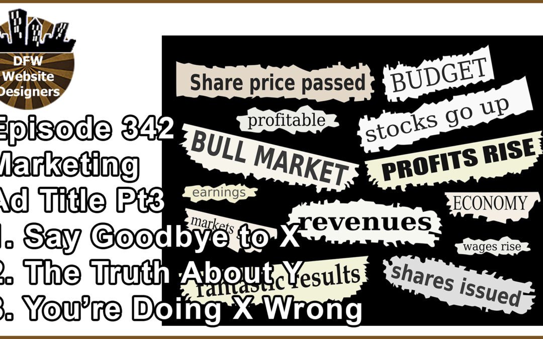 Episode 342 Marketing Pt3 Ad Titles: Say Goodbye to X, Truth About Y, Doing X Wrong?